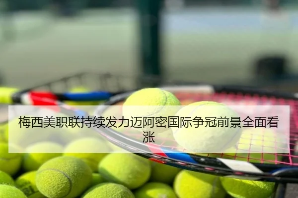 梅西美职联持续发力迈阿密国际争冠前景全面看涨