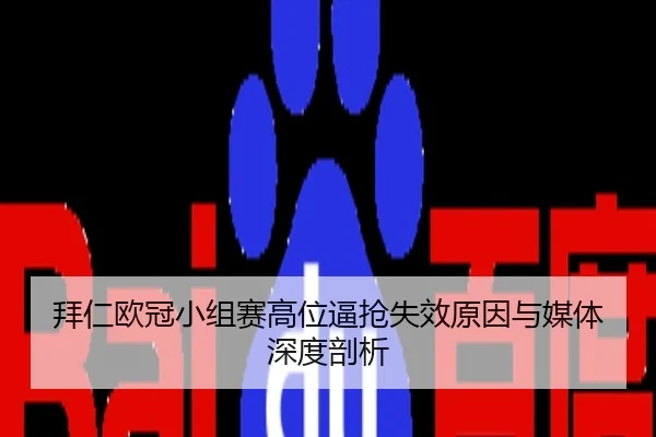 拜仁欧冠小组赛高位逼抢失效原因与媒体深度剖析