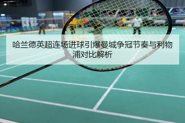 哈兰德英超连场进球引爆曼城争冠节奏与利物浦对比解析