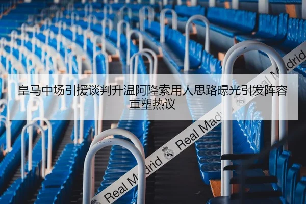 皇马中场引援谈判升温阿隆索用人思路曝光引发阵容重塑热议