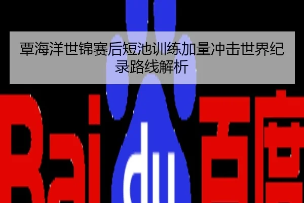 覃海洋世锦赛后短池训练加量冲击世界纪录路线解析